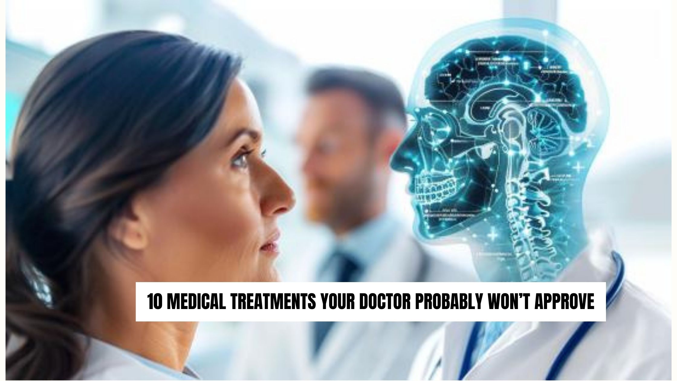 10 Medical Treatments Your Doctor Probably Won’t Approve