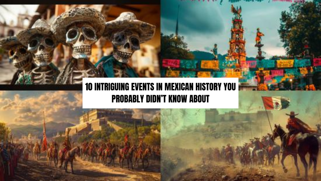 10 Intriguing Events in Mexican History You Probably Didn’t Know About