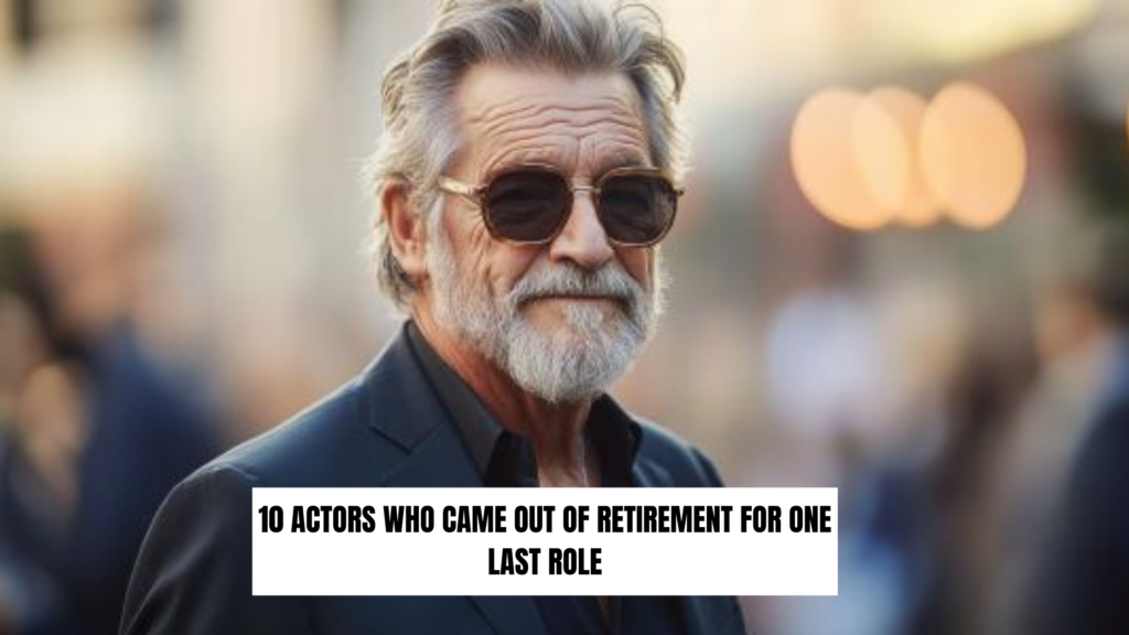 10 Actors Who Came Out of Retirement for One Last Role